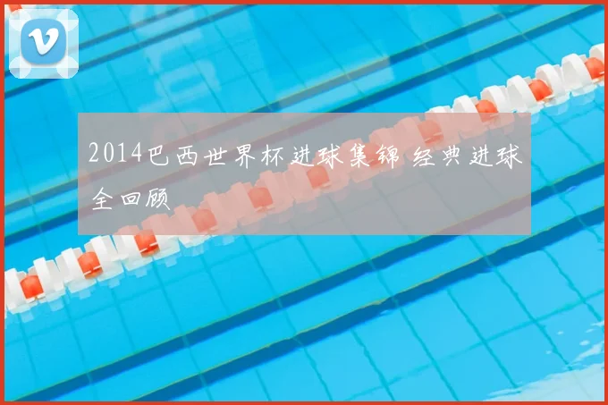 2014巴西世界杯进球集锦 经典进球全回顾
