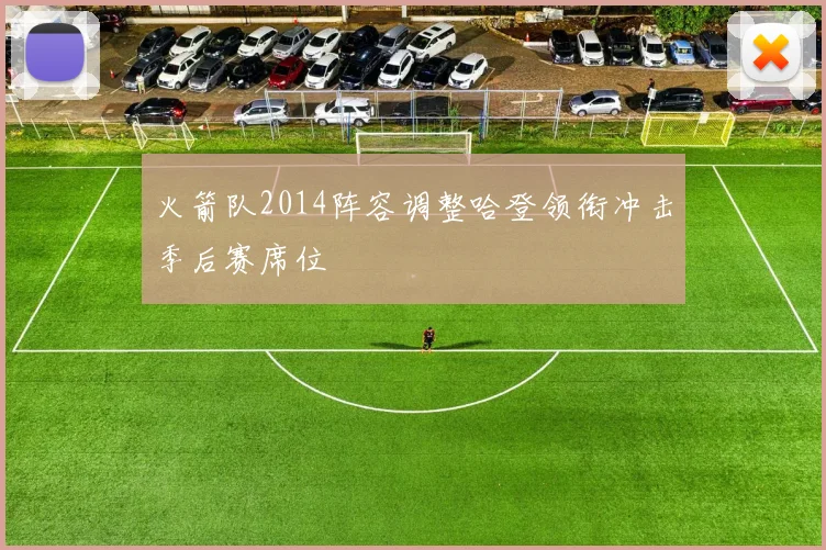 火箭队2014阵容调整哈登领衔冲击季后赛席位