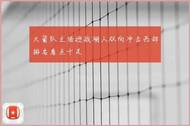 火箭队主场迎战湖人双向冲击西部排名看点十足