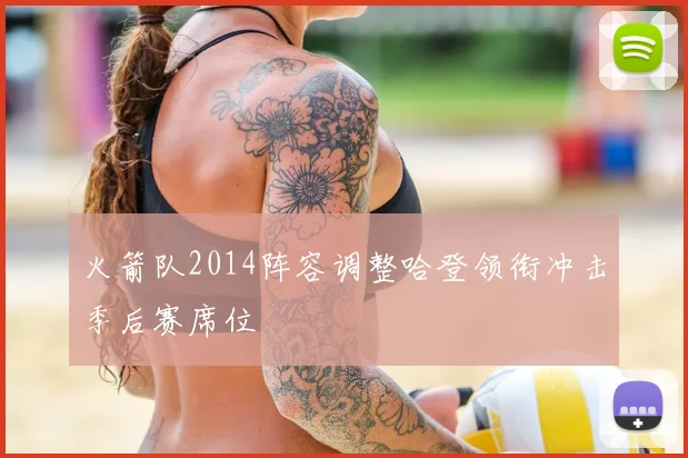 火箭队2014阵容调整哈登领衔冲击季后赛席位