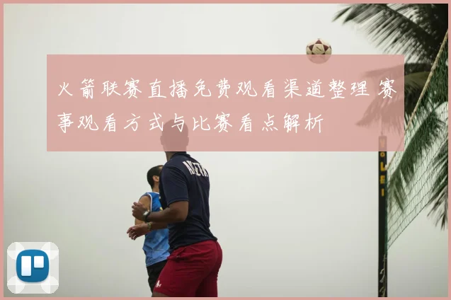 火箭联赛直播免费观看渠道整理 赛事观看方式与比赛看点解析
