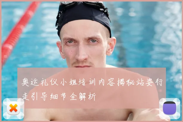 奥运礼仪小姐培训内容揭秘站姿行走引导细节全解析