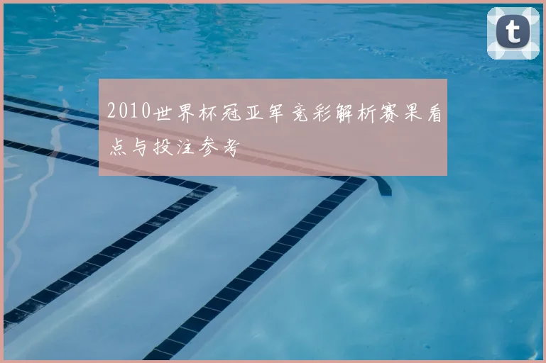 2010世界杯冠亚军竞彩解析赛果看点与投注参考