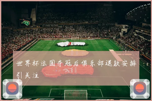 世界杯法国夺冠后俱乐部退款安排引关注