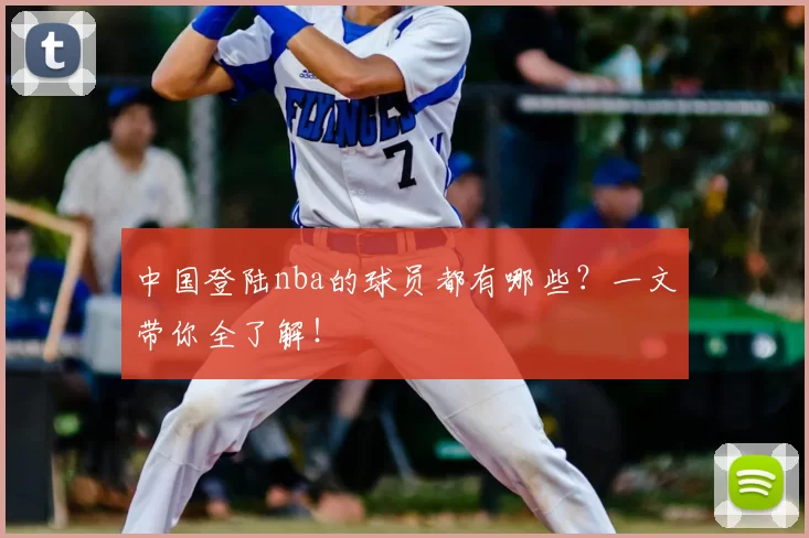 中国登陆nba的球员都有哪些？一文带你全了解！