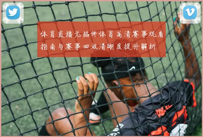 体育直播无插件体育高清赛事观看指南与赛事回放清晰度提升解析