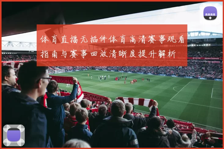 体育直播无插件体育高清赛事观看指南与赛事回放清晰度提升解析