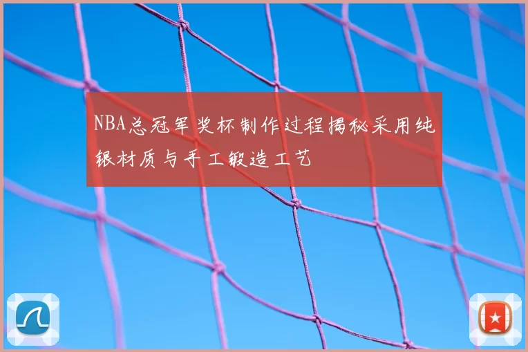 NBA总冠军奖杯制作过程揭秘采用纯银材质与手工锻造工艺