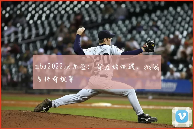 nba2022状元签:背后的机遇、挑战与传奇故事