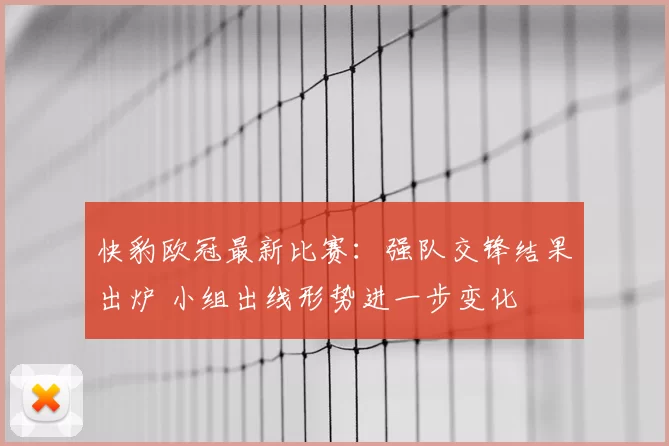 快豹欧冠最新比赛：强队交锋结果出炉 小组出线形势进一步变化