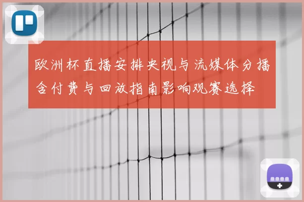 欧洲杯直播安排央视与流媒体分播含付费与回放指南影响观赛选择