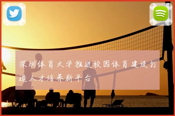 深圳体育大学推进校园体育建设打造人才培养新平台