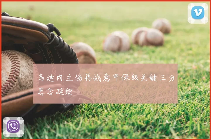 乌迪内主场再战意甲保级关键三分悬念延续