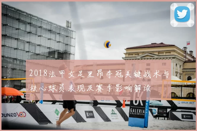 2018法甲女足里昂夺冠关键战术与核心球员表现及赛季影响解读