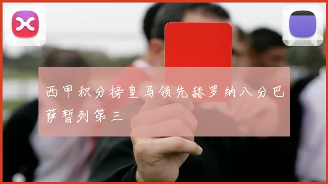 西甲积分榜皇马领先赫罗纳八分巴萨暂列第三