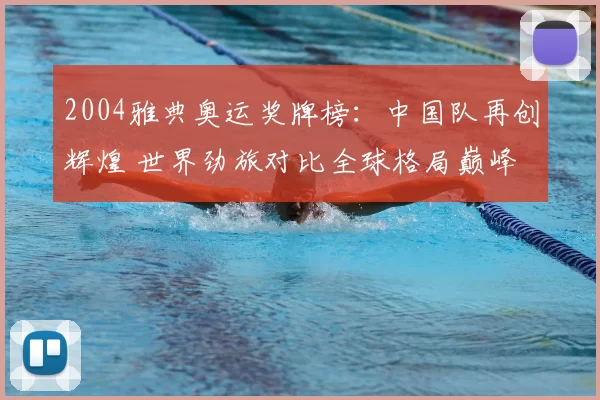 2004雅典奥运奖牌榜:中国队再创辉煌 世界劲旅对比全球格局巅峰