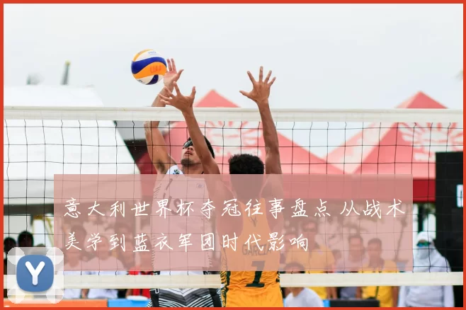 意大利世界杯夺冠往事盘点 从战术美学到蓝衣军团时代影响