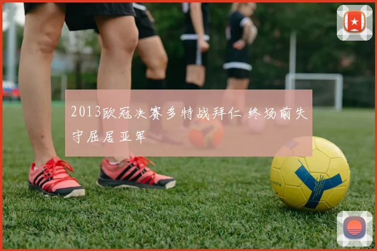 2013欧冠决赛多特战拜仁 终场前失守屈居亚军