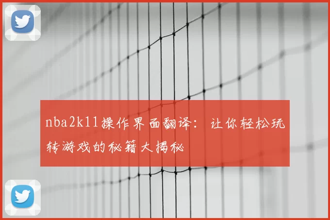 nba2k11操作界面翻译：让你轻松玩转游戏的秘籍大揭秘