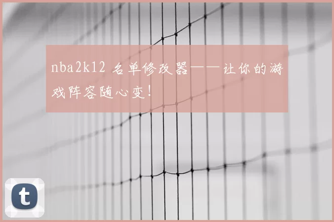 nba2k12 名单修改器——让你的游戏阵容随心变！
