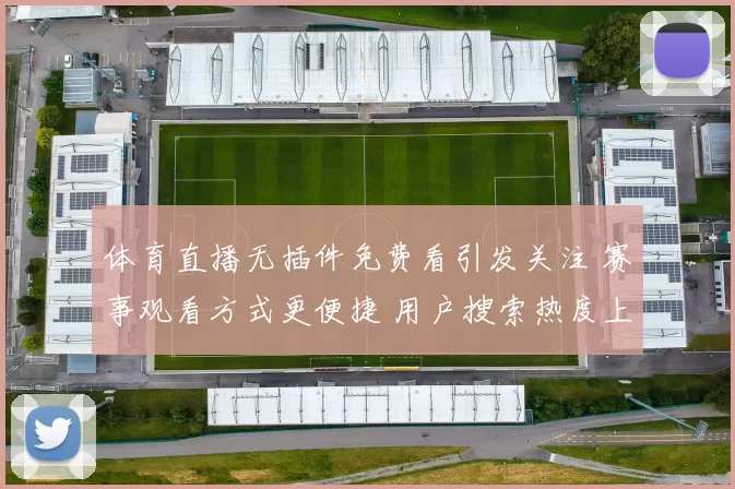 体育直播无插件免费看引发关注 赛事观看方式更便捷 用户搜索热度上升
