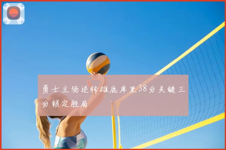 勇士主场逆转雄鹿库里38分关键三分锁定胜局