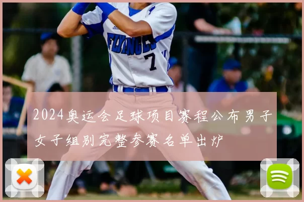 2024奥运会足球项目赛程公布男子女子组别完整参赛名单出炉