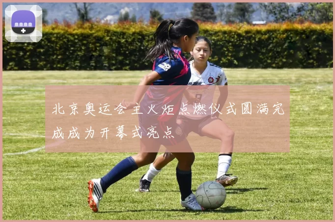 北京奥运会主火炬点燃仪式圆满完成成为开幕式亮点