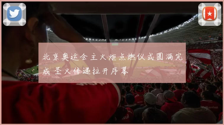 北京奥运会主火炬点燃仪式圆满完成 圣火传递拉开序幕