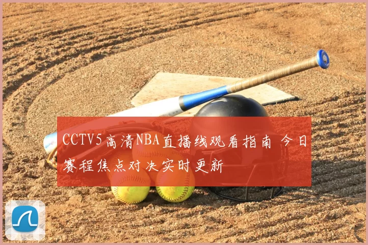 CCTV5高清NBA直播线观看指南 今日赛程焦点对决实时更新