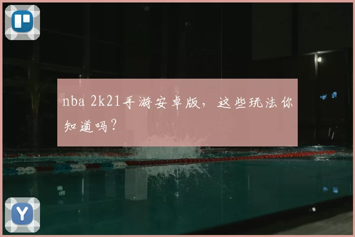 nba 2k21手游安卓版，这些玩法你知道吗？