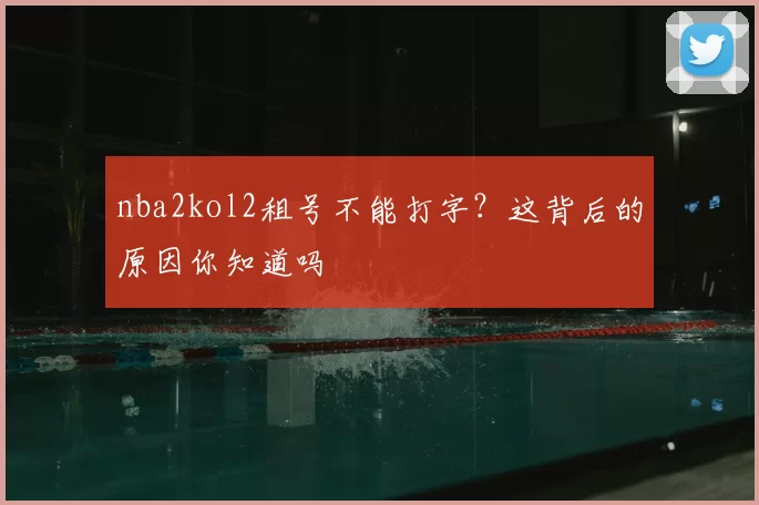 nba2kol2租号不能打字?这背后的原因你知道吗