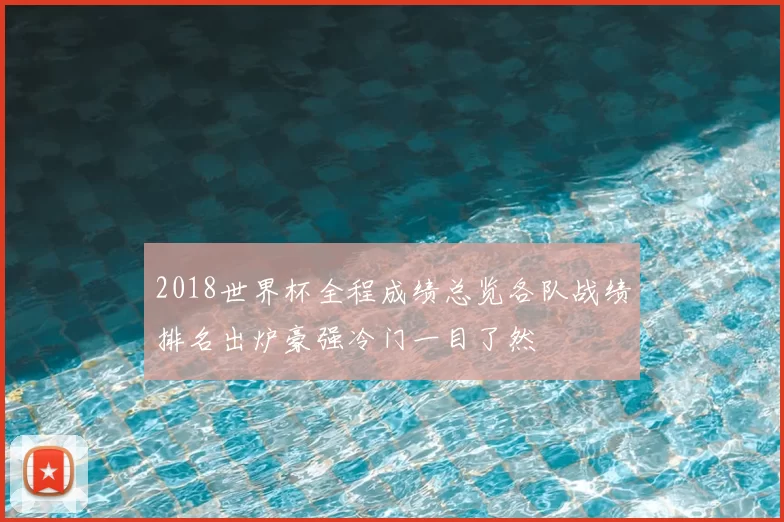 2018世界杯全程成绩总览各队战绩排名出炉豪强冷门一目了然