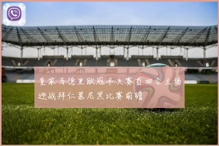 皇家马德里欧冠半决赛首回合主场迎战拜仁慕尼黑比赛前瞻