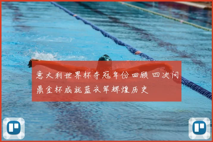 意大利世界杯夺冠年份回顾 四次问鼎金杯成就蓝衣军辉煌历史