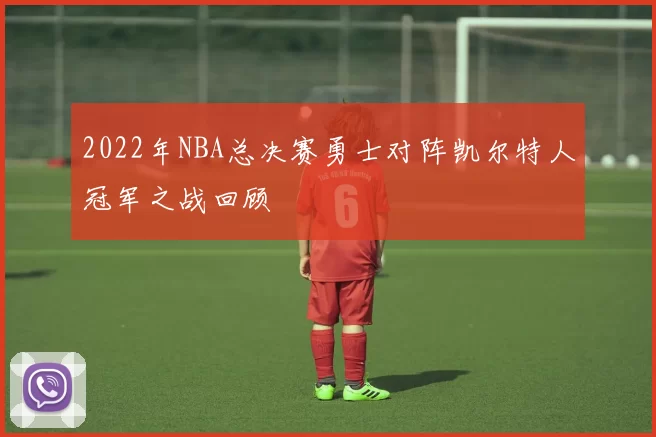 2022年NBA总决赛勇士对阵凯尔特人冠军之战回顾