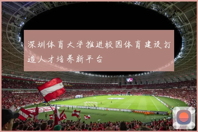 深圳体育大学推进校园体育建设打造人才培养新平台