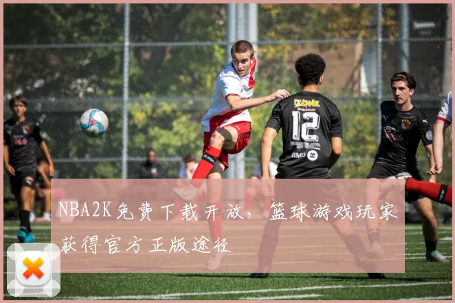 NBA2K免费下载开放，篮球游戏玩家获得官方正版途径
