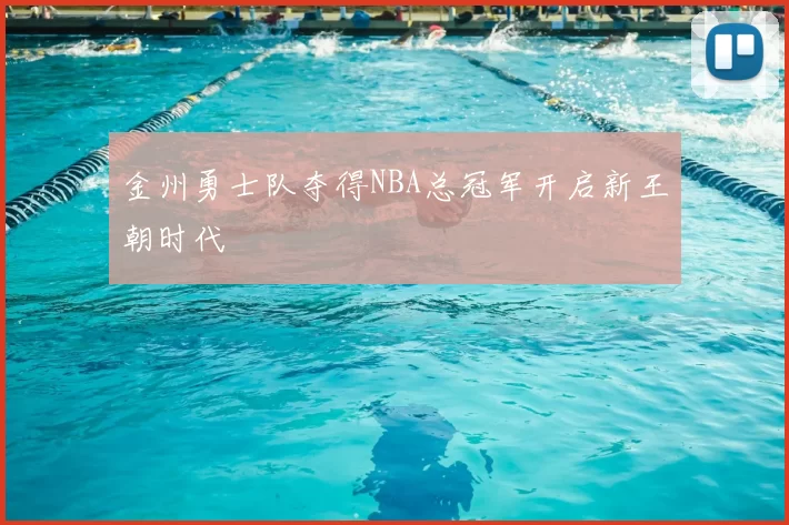金州勇士队夺得NBA总冠军开启新王朝时代