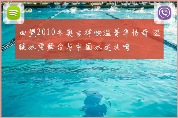 回望2010冬奥吉祥物温哥华传奇 温暖冰雪舞台与中国冰迷共鸣