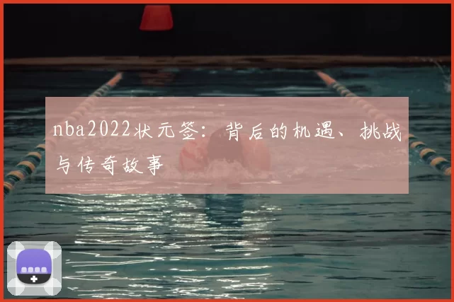 nba2022状元签:背后的机遇、挑战与传奇故事