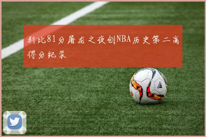 科比81分屠龙之夜创NBA历史第二高得分纪录