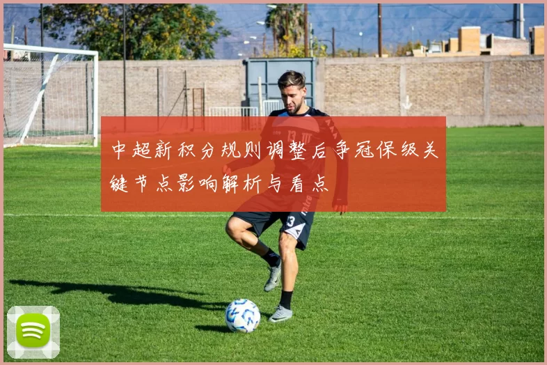 中超新积分规则调整后争冠保级关键节点影响解析与看点