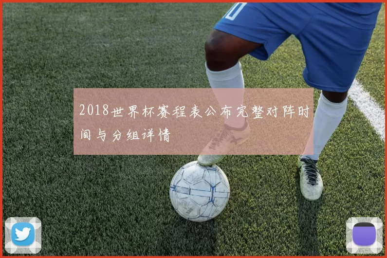 2018世界杯赛程表公布完整对阵时间与分组详情