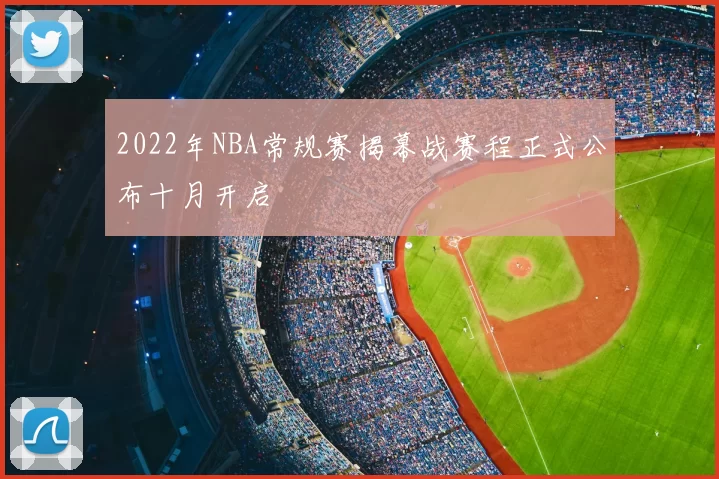 2022年NBA常规赛揭幕战赛程正式公布十月开启