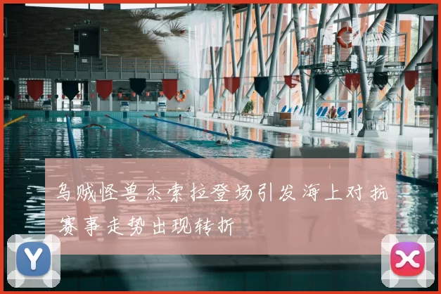 乌贼怪兽杰索拉登场引发海上对抗 赛事走势出现转折